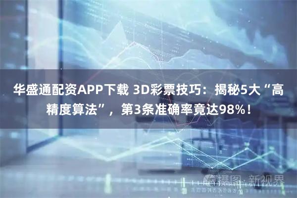 华盛通配资APP下载 3D彩票技巧：揭秘5大“高精度算法”，第3条准确率竟达98%！
