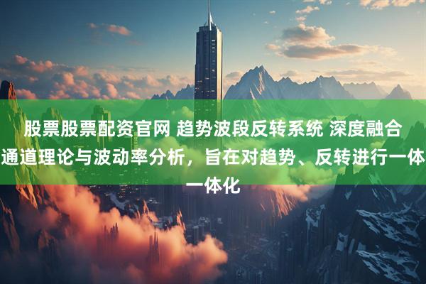 股票股票配资官网 趋势波段反转系统 深度融合了通道理论与波动率分析，旨在对趋势、反转进行一体化