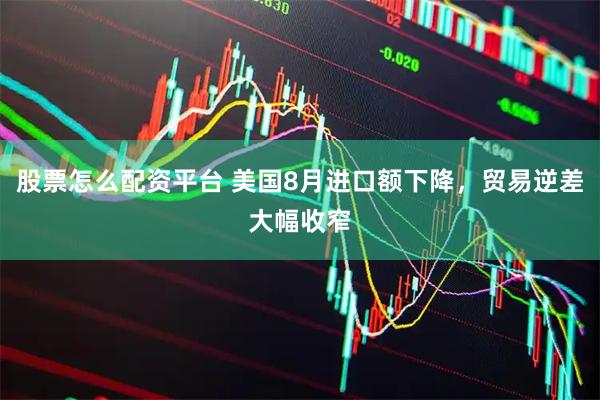股票怎么配资平台 美国8月进口额下降，贸易逆差大幅收窄