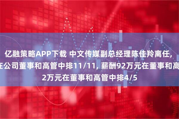 亿融策略APP下载 中文传媒副总经理陈佳羚离任, 年龄46岁在公司董事和高管中排11/11, 薪酬92万元在董事和高管中排4/5