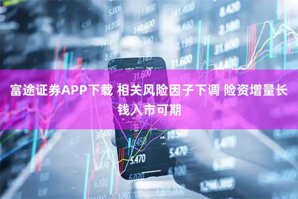 富途证券APP下载 相关风险因子下调 险资增量长钱入市可期