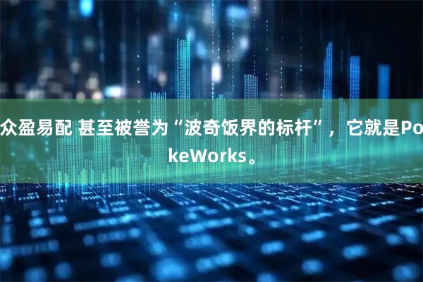 众盈易配 甚至被誉为“波奇饭界的标杆”,它就是PokeWorks。