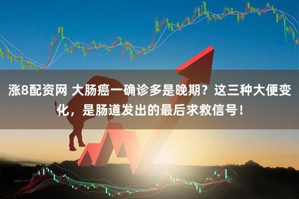涨8配资网 大肠癌一确诊多是晚期？这三种大便变化，是肠道发出的最后求救信号！
