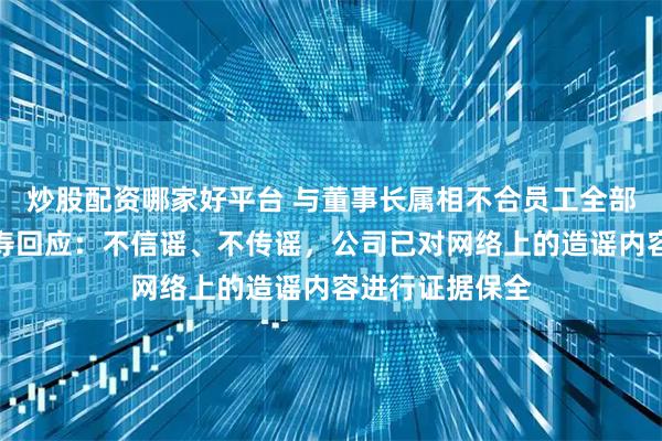 炒股配资哪家好平台 与董事长属相不合员工全部裁员？民生人寿回应：不信谣、不传谣，公司已对网络上的造谣内容进行证据保全